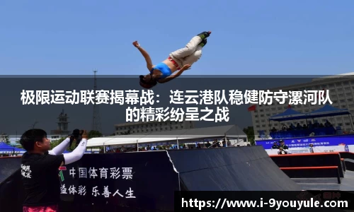 极限运动联赛揭幕战：连云港队稳健防守漯河队的精彩纷呈之战