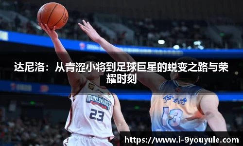 达尼洛：从青涩小将到足球巨星的蜕变之路与荣耀时刻