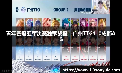 青年赛冠亚军决赛独家战报：广州TTG1-0成都AG